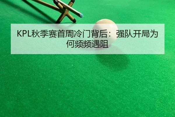 KPL秋季赛首周冷门背后：强队开局为何频频遇阻