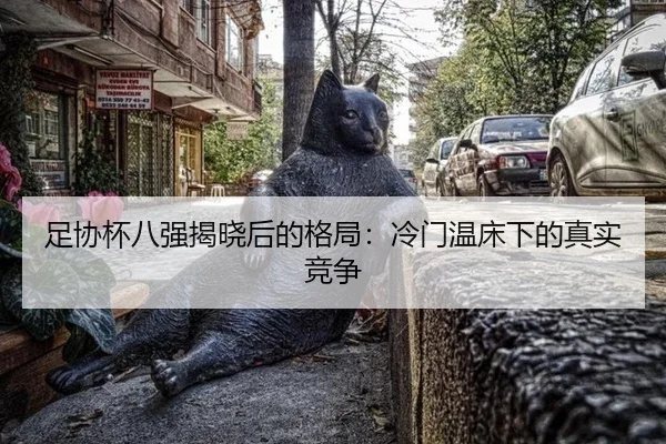 足协杯八强揭晓后的格局：冷门温床下的真实竞争
